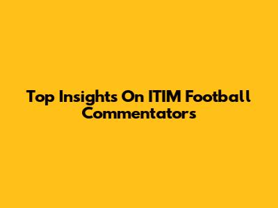 Top Insights On ITIM Football Commentators