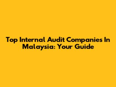 Top Internal Audit Companies In Malaysia: Your Guide