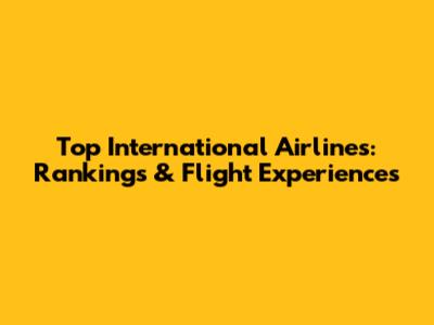 Top International Airlines: Rankings & Flight Experiences