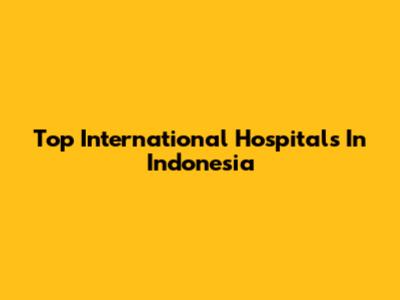 Top International Hospitals In Indonesia