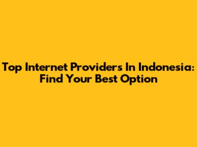 Top Internet Providers In Indonesia: Find Your Best Option
