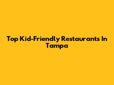 Top Kid-Friendly Restaurants In Tampa