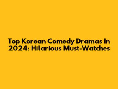 Top Korean Comedy Dramas In 2024: Hilarious Must-Watches