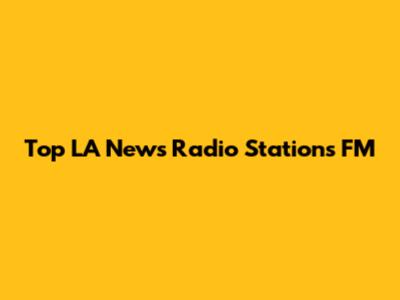 Top LA News Radio Stations FM