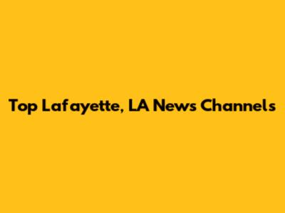 Top Lafayette, LA News Channels
