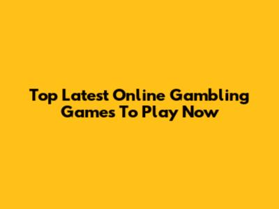 Top Latest Online Gambling Games To Play Now
