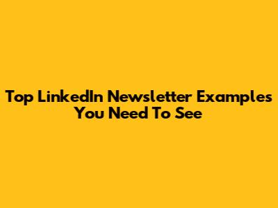Top LinkedIn Newsletter Examples You Need To See