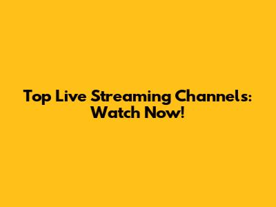 Top Live Streaming Channels: Watch Now!