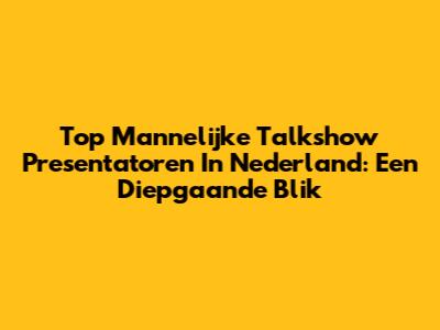 Top Mannelijke Talkshow Presentatoren In Nederland: Een Diepgaande Blik