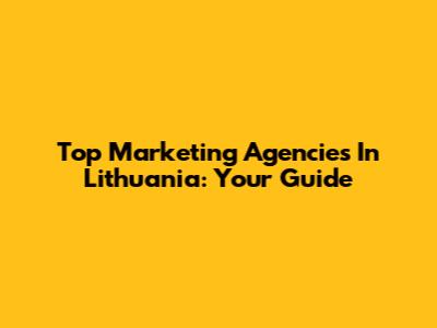 Top Marketing Agencies In Lithuania: Your Guide