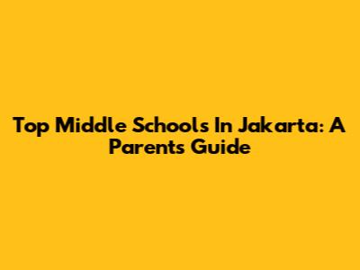 Top Middle Schools In Jakarta: A Parent's Guide