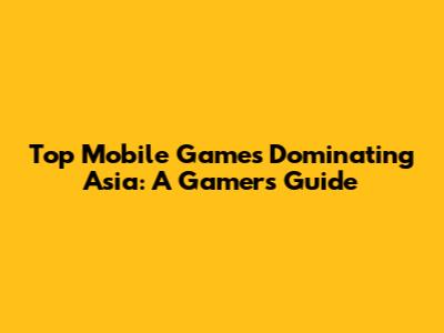 Top Mobile Games Dominating Asia: A Gamer's Guide