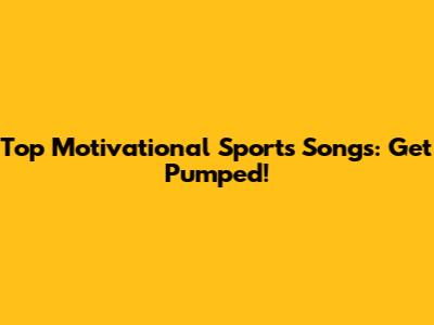 Top Motivational Sports Songs: Get Pumped!