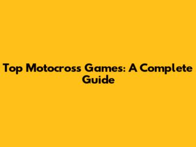 Top Motocross Games: A Complete Guide