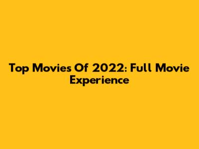Top Movies Of 2022: Full Movie Experience
