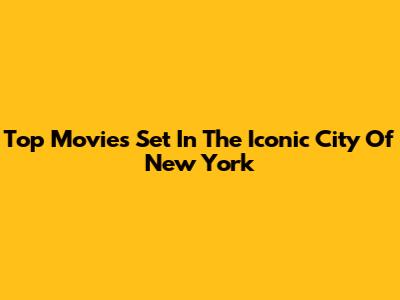 Top Movies Set In The Iconic City Of New York