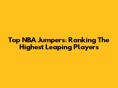 Top NBA Jumpers: Ranking The Highest Leaping Players