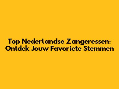 Top Nederlandse Zangeressen: Ontdek Jouw Favoriete Stemmen