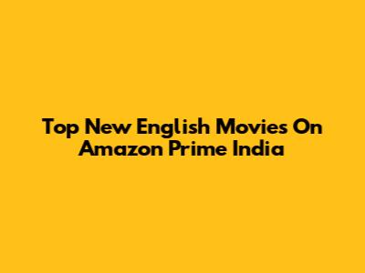 Top New English Movies On Amazon Prime India