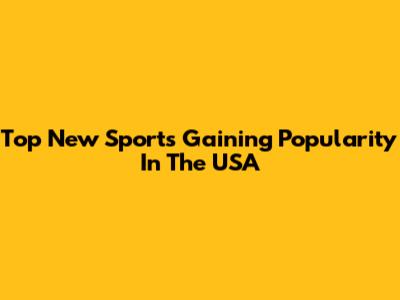 Top New Sports Gaining Popularity In The USA
