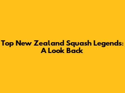 Top New Zealand Squash Legends: A Look Back