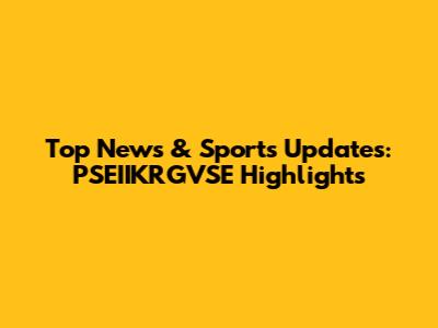 Top News & Sports Updates: PSEIIKRGVSE Highlights