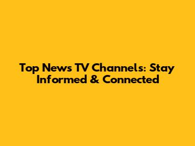 Top News TV Channels: Stay Informed & Connected
