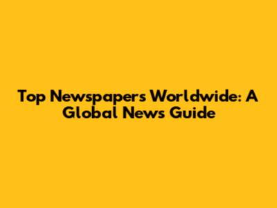 Top Newspapers Worldwide: A Global News Guide
