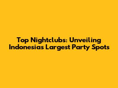 Top Nightclubs: Unveiling Indonesia's Largest Party Spots