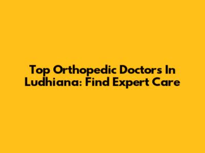 Top Orthopedic Doctors In Ludhiana: Find Expert Care