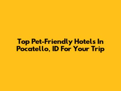 Top Pet-Friendly Hotels In Pocatello, ID For Your Trip