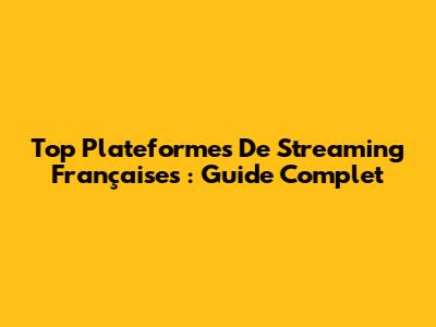 Top Plateformes De Streaming Françaises : Guide Complet