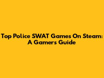 Top Police SWAT Games On Steam: A Gamer's Guide