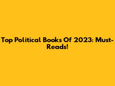 Top Political Books Of 2023: Must-Reads!