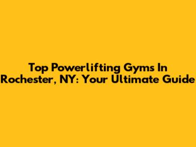 Top Powerlifting Gyms In Rochester, NY: Your Ultimate Guide