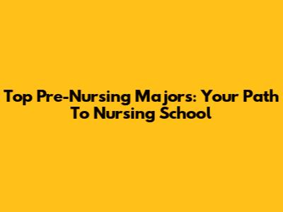 Top Pre-Nursing Majors: Your Path To Nursing School