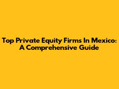 Top Private Equity Firms In Mexico: A Comprehensive Guide