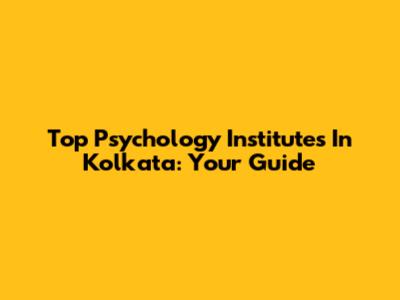 Top Psychology Institutes In Kolkata: Your Guide