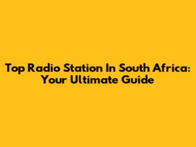Top Radio Station In South Africa: Your Ultimate Guide