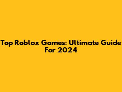 Top Roblox Games: Ultimate Guide For 2024