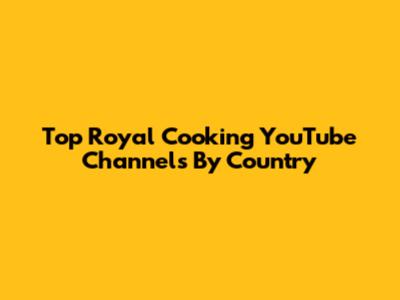 Top Royal Cooking YouTube Channels By Country
