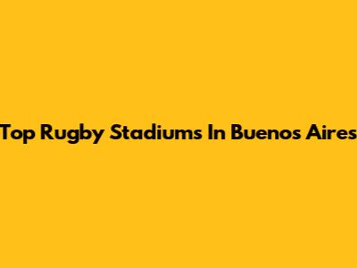 Top Rugby Stadiums In Buenos Aires