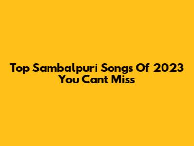 Top Sambalpuri Songs Of 2023 You Can't Miss