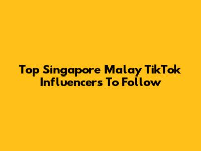 Top Singapore Malay TikTok Influencers To Follow