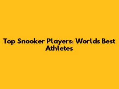 Top Snooker Players: World's Best Athletes