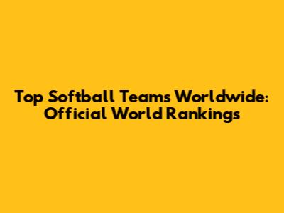 Top Softball Teams Worldwide: Official World Rankings