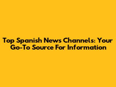 Top Spanish News Channels: Your Go-To Source For Information