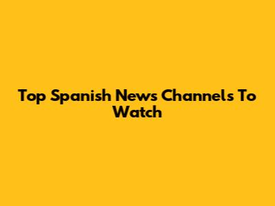 Top Spanish News Channels To Watch
