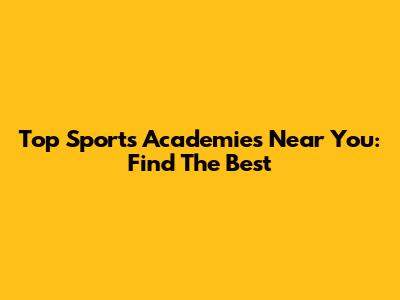 Top Sports Academies Near You: Find The Best