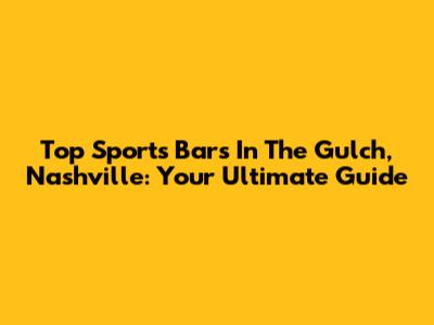 Top Sports Bars In The Gulch, Nashville: Your Ultimate Guide